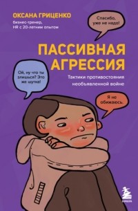 Оксана Гриценко - Пассивная агрессия. Тактики противостояния необъявленной войне