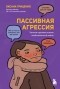 Оксана Гриценко - Пассивная агрессия. Тактики противостояния необъявленной войне