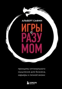 Альберт Сафин - Игры с разумом. Принципы оптимального мышления для бизнеса, карьеры и личной жизни