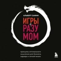 Альберт Сафин - Игры с разумом. Принципы оптимального мышления для бизнеса, карьеры и личной жизни