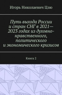 Путь выхода России и стран СНГ в 2021—2023 годах из духовно-нравственного, политического и экономического кризисов. Книга 2