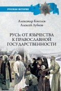 Александр Киселёв - Русь: от язычества к православной государственности