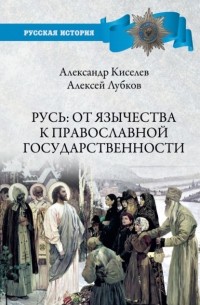 Александр Киселёв - Русь: от язычества к православной государственности