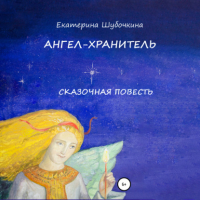 Екатерина Шубочкина - Ангел-хранитель. Сказочная повесть