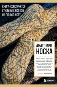 Татьяна Куликова - Анатомия носка. Книга-конструктор стильных носков на любую ногу