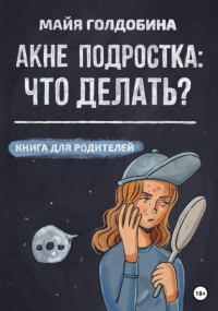 Майя Голдобина - Акне подростка: что делать? Книга для родителей