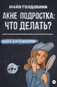 Майя Голдобина - Акне подростка: что делать? Книга для родителей