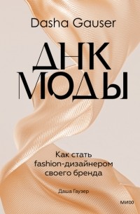 Даша Гаузер - Dasha Gauser: ДНК моды. Как стать fashion-дизайнером своего бренда