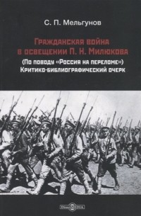 С.П. МельгуновС.П. Мельгунов - Гражданская война в освещении П Н Милюкова по поводу Россия на переломе критико-библиографический очерк