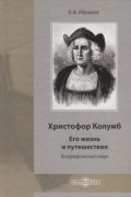 Яков Абрамов - Христофор Колумб: Его жизнь и путешествия Библиографический очерк