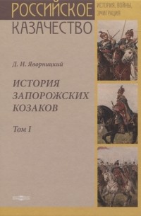 Дмитрий Яворницкий - История запорожских казаков Том I