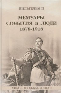 Вильгельм II - Мемуары События и люди 1878-1918