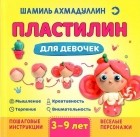 Шамиль Ахмадуллин - Пластилин для девочек Для детей 3-9 лет