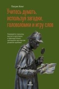 Патрик Кинг - Учитесь думать, используя загадки, головоломки и игру слов. Развивайте смекалку, мыслите креативно
