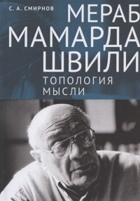 Сергей Смирнов - Мераб Мамардашвили топология мысли