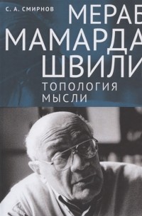 Сергей Смирнов - Мераб Мамардашвили топология мысли