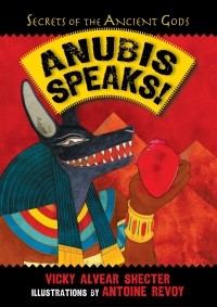 Vicky Alvear Shecter - Anubis Speaks!: A Guide to the Afterlife by the Egyptian God of the Dead