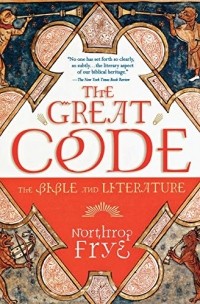 Герман Нортроп Фрай - The Great Code: The Bible and Literature