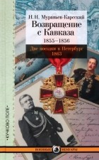 Николай Муравьев-Карсский - Возвращение с Кавказа. 1855-1856. Две поездки в Петербург. 1863