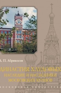  - Династия Хлудовых. Наследие и наследники московских купцов