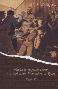 Михаил Дитерихс - Убийство Царской Семьи и членов Дома Романовых на Урале. Часть II