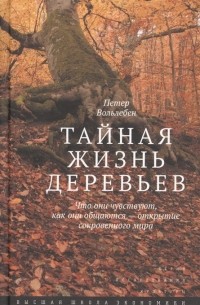 Петер Воллебен - Тайная жизнь деревьев. Что они чувствуют, как они общаются - открытие сокровенного мира