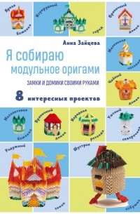 Анна Зайцева - Я собираю модульное оригами. Замки и домики своими руками