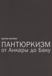 Натали Шаган - Пантюркизм от Анкары до Баку. Критика армянской политической мысли
