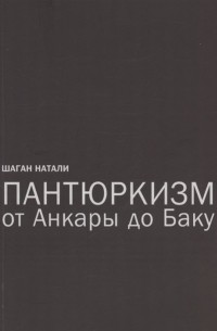Натали Шаган - Пантюркизм от Анкары до Баку. Критика армянской политической мысли
