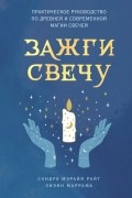 Зажги свечу. Практическое руководство по древней и современной магии свечей