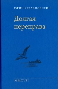 Юрий Кублановский - Долгая переправа. 2001-2017