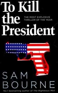 Сэм Борн - To Kill the President. The Most Explosive Thriller of the Year