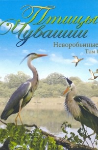  - Птицы Чувашии. Неворобьиные. Том 1