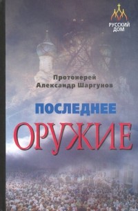 Протоиерей Александр Шаргунов - Последнее оружие