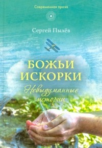 Пылев Сергей Прокофьевич - Божьи искорки. Невыдуманные истории