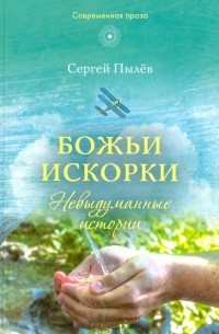 Пылев Сергей Прокофьевич - Божьи искорки. Невыдуманные истории