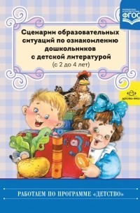  - Сценарии образовательных ситуаций по ознакомлению дошкольников с детской лит-рой. С 2 до 4 лет. ФГОС
