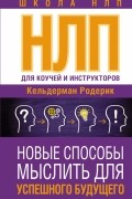 Кельдерман Родерик - НЛП для коучей и инструкторов. Новые способы мыслить для успешного будущего