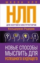 Кельдерман Родерик - НЛП для коучей и инструкторов. Новые способы мыслить для успешного будущего