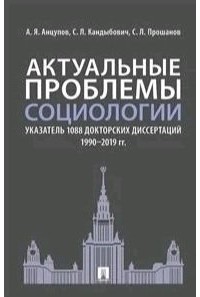 Анатолий Анцупов - Актуальные проблемы социологии Указатель 1088 докторских диссертаций