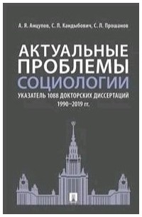Анатолий Анцупов - Актуальные проблемы социологии Указатель 1088 докторских диссертаций