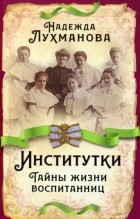 Надежда Лухманова - Институтки. Тайны жизни воспитанниц