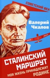 Валерий Чкалов - Сталинский маршрут. Моя жизнь принадлежит Родине