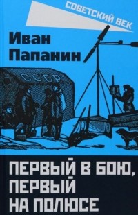 Иван Папанин - Первый в бою, первый на Полюсе