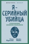 Я – серийный убийца. Откровения великих маньяков