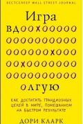Дори Кларк - Игра вдолгую. Как достигать грандиозных целей в мире, помешанном на быстром результате