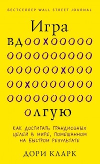 Дори Кларк - Игра вдолгую. Как достигать грандиозных целей в мире, помешанном на быстром результате
