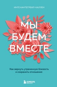 Инге Кантегреил-Каллен - Мы будем вместе. Как вернуть утраченную близость и сохранить отношения 