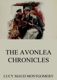 Люси Мод Монтгомери - The Avonlea Chronicles (сборник)