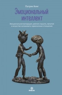 Патрик Кинг - Эмоциональный интеллект. Как анализировать, понимать и прогнозировать эмоции, мысли, намерения и поведение людей